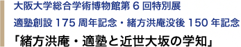 大阪大学総合学術博物館第6回特別展　適塾創設175周年記念・緒方洪庵没後150年記念　「緒方洪庵・適塾と近世大坂の学知」